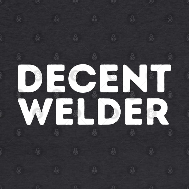 DECENT Welder | Funny Welder, Mediocre Occupation Joke by blueduckstuff